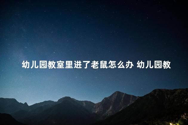 幼儿园教室里进了老鼠怎么办 幼儿园教室里进了老鼠解决方法